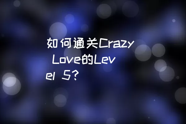 如何通关Crazy Love的Level 5？
