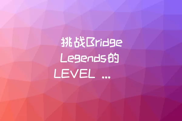  挑战Bridge Legends的LEVEL 17：突破瓶颈关卡